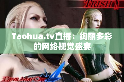 Taohua.tv直播：绚丽多彩的网络视觉盛宴