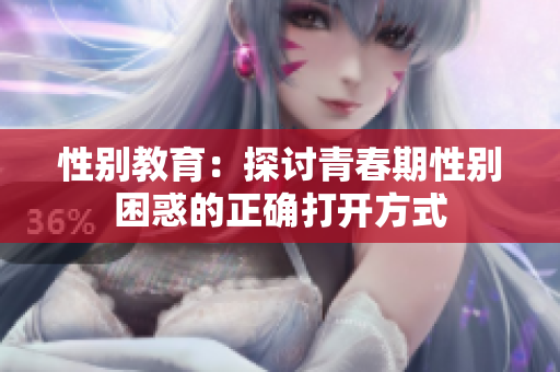 性别教育：探讨青春期性别困惑的正确打开方式