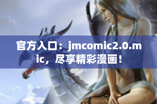 官方入口：jmcomic2.0.mic，尽享精彩漫画！