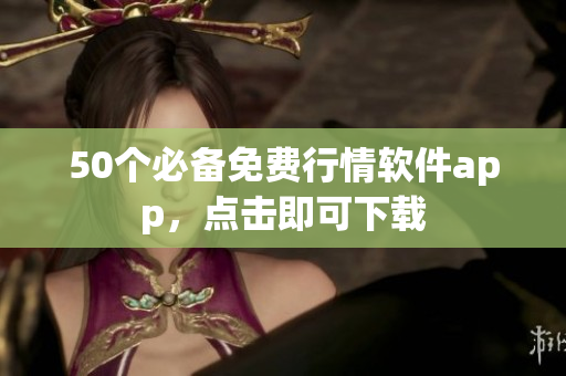 50个必备免费行情软件app，点击即可下载