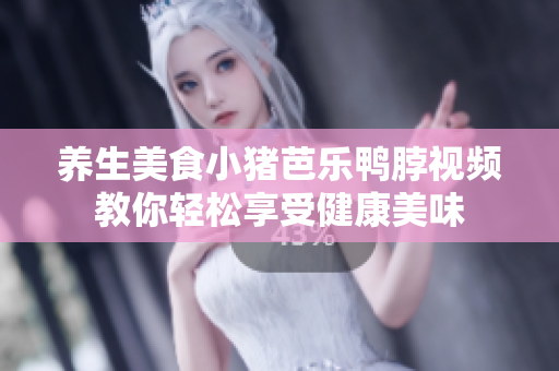 养生美食小猪芭乐鸭脖视频教你轻松享受健康美味