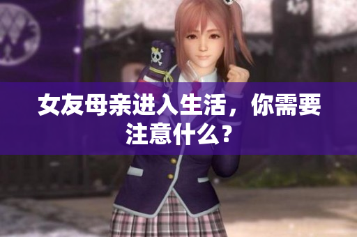 女友母亲进入生活，你需要注意什么？
