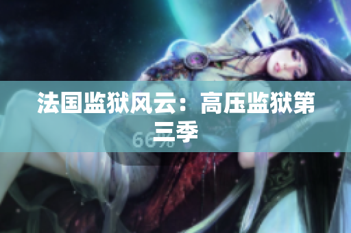 法国监狱风云：高压监狱第三季