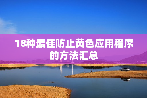 18种最佳防止黄色应用程序的方法汇总