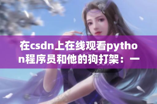 在csdn上在线观看python程序员和他的狗打架：一个实验的结果