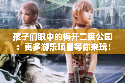 孩子们眼中的梅开二度公园：更多游乐项目等你来玩！