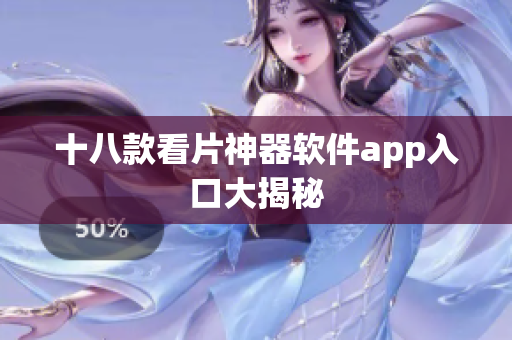 十八款看片神器软件app入口大揭秘