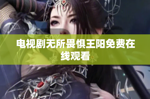 电视剧无所畏惧王阳免费在线观看