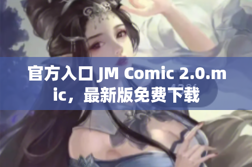 官方入口 JM Comic 2.0.mic，最新版免费下载