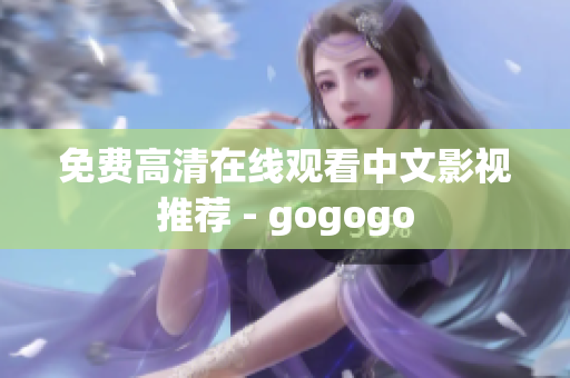 免费高清在线观看中文影视推荐 - gogogo