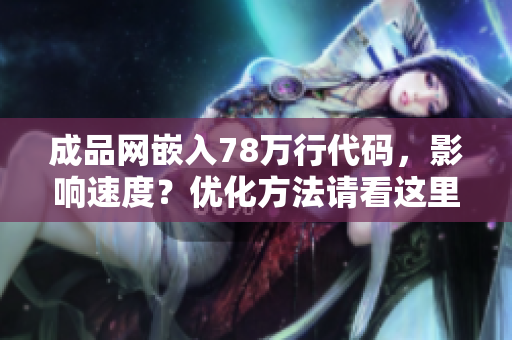 成品网嵌入78万行代码，影响速度？优化方法请看这里！