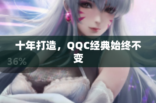 十年打造，QQC经典始终不变