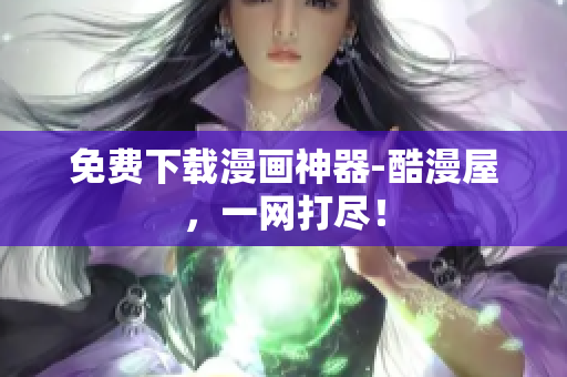 免费下载漫画神器-酷漫屋，一网打尽！
