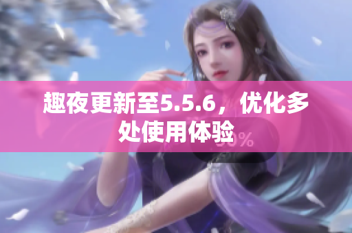 趣夜更新至5.5.6，优化多处使用体验