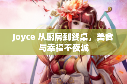 Joyce 从厨房到餐桌，美食与幸福不夜城