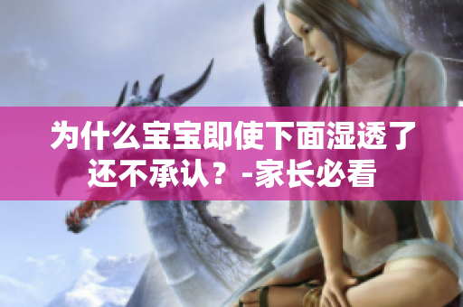 为什么宝宝即使下面湿透了还不承认？-家长必看
