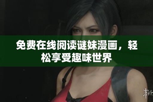 免费在线阅读谜妹漫画，轻松享受趣味世界