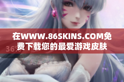在WWW.86SKINS.COM免费下载您的最爱游戏皮肤