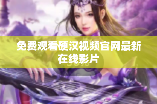 免费观看硬汉视频官网最新在线影片
