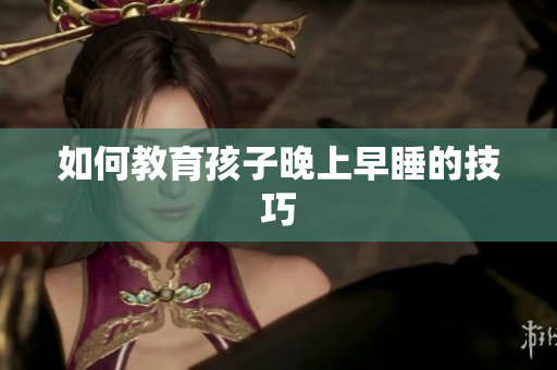 如何教育孩子晚上早睡的技巧