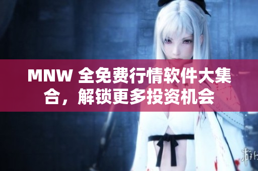MNW 全免费行情软件大集合，解锁更多投资机会