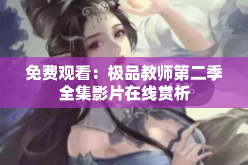 免费观看：极品教师第二季全集影片在线赏析