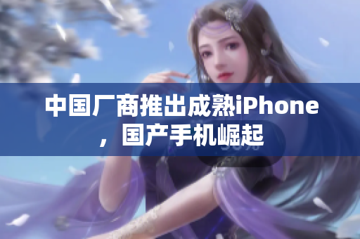 中国厂商推出成熟iPhone，国产手机崛起