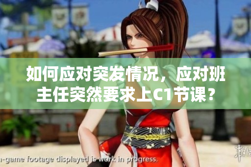 如何应对突发情况，应对班主任突然要求上C1节课？