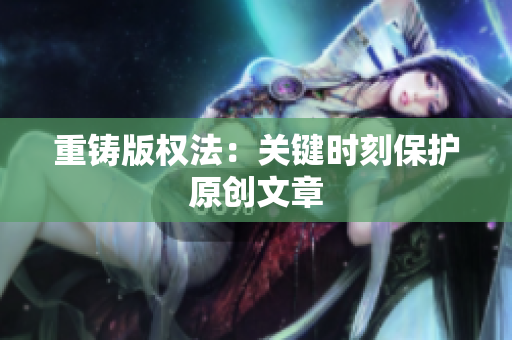 重铸版权法：关键时刻保护原创文章