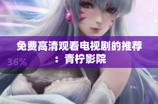 免费高清观看电视剧的推荐：青柠影院