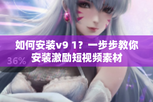如何安装v9 1？一步步教你安装激励短视频素材