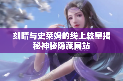 刻晴与史莱姆的线上较量揭秘神秘隐藏网站