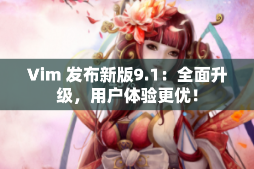 Vim 发布新版9.1：全面升级，用户体验更优！