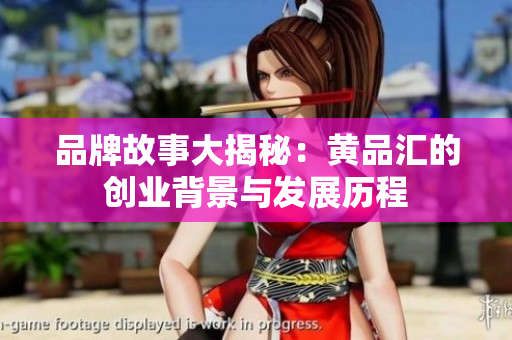 品牌故事大揭秘：黄品汇的创业背景与发展历程