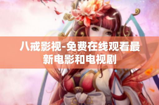 八戒影视-免费在线观看最新电影和电视剧