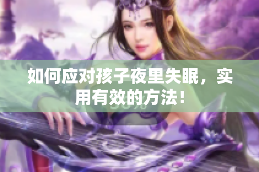 如何应对孩子夜里失眠，实用有效的方法！