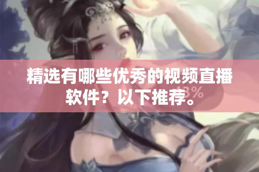 精选有哪些优秀的视频直播软件？以下推荐。
