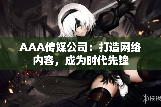 AAA传媒公司：打造网络内容，成为时代先锋