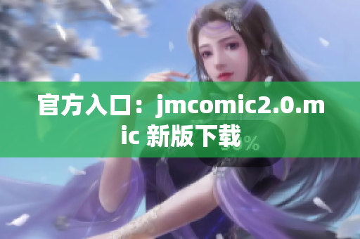 官方入口：jmcomic2.0.mic 新版下载