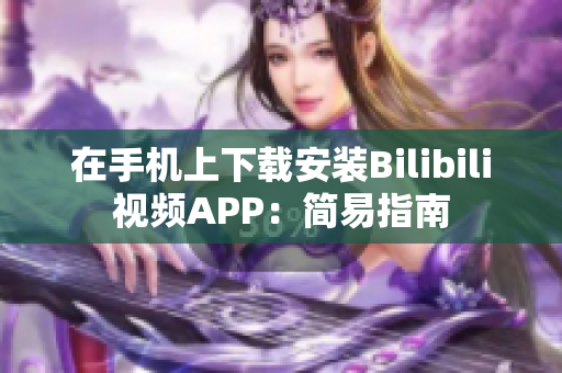 在手机上下载安装Bilibili视频APP：简易指南
