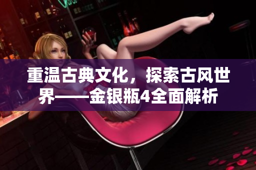 重温古典文化，探索古风世界——金银瓶4全面解析