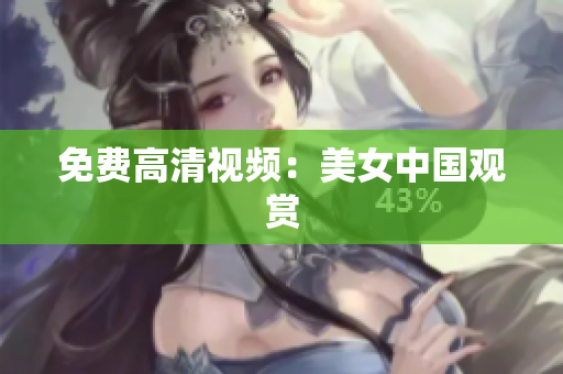 免费高清视频：美女中国观赏