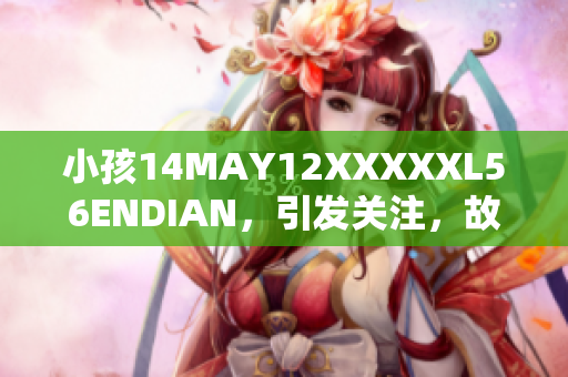 小孩14MAY12XXXXXL56ENDIAN，引发关注，故事感人动人。