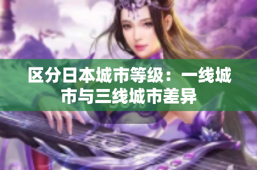 区分日本城市等级：一线城市与三线城市差异