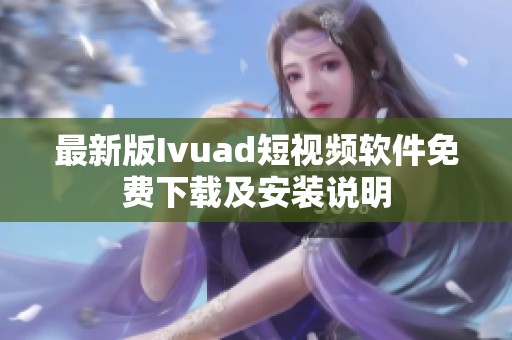 最新版Ivuad短视频软件免费下载及安装说明