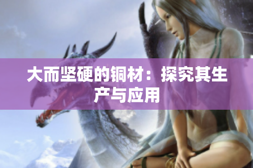 大而坚硬的铜材：探究其生产与应用