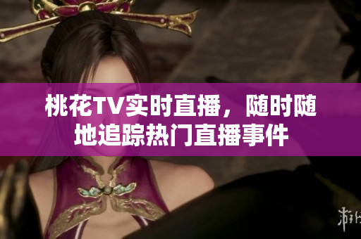 桃花TV实时直播，随时随地追踪热门直播事件