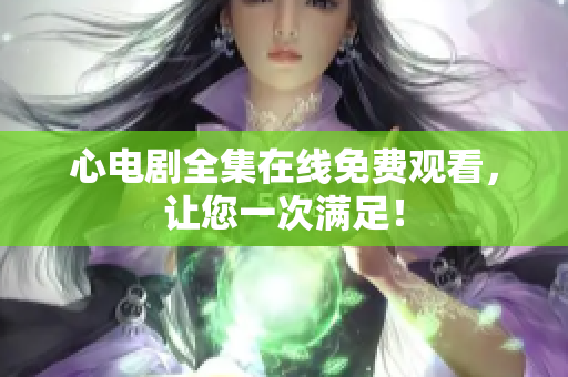心电剧全集在线免费观看，让您一次满足！