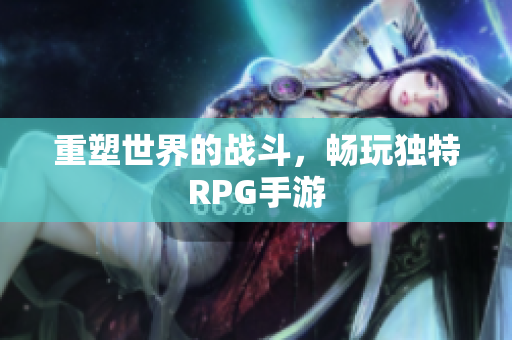 重塑世界的战斗，畅玩独特RPG手游