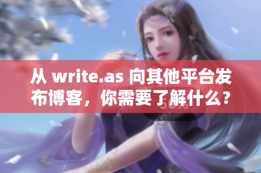 从 write.as 向其他平台发布博客，你需要了解什么？